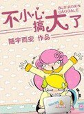 《不小心,搞大了!》