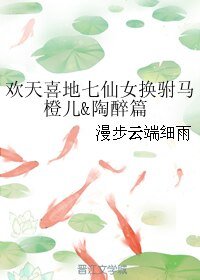 《(歡天喜地七仙女同人)歡天喜地七仙女換駙馬橙兒&陶醉篇》