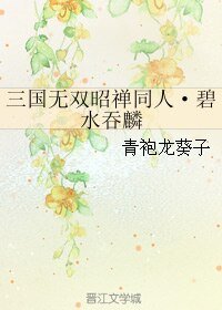 《(三國同人)三國無雙昭禪同人·碧水吞麟》