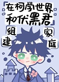 《(綜漫同人)在柯學世界和伏黑君組建家庭》