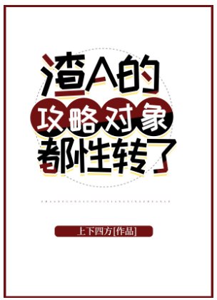 《渣A的攻略物件都性轉了》