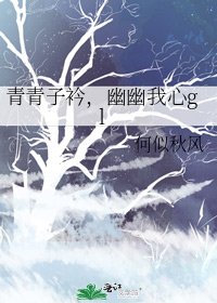 《青青子衿,幽幽我心gl》