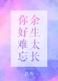 《餘生太長,你好難忘》