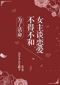 《为了活命不得不和女主谈恋爱》