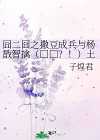 《囧二囧之撒豆成兵與楊戩智擒(□□?!)土行孫的N種猜想》