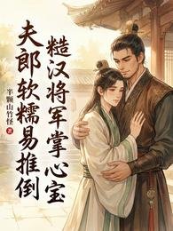《夫郎軟糯易推倒,糙漢將軍掌心寶》