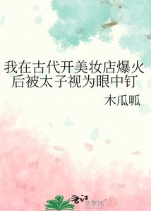 《我在古代開美妝店爆火後被太子視為眼中釘》