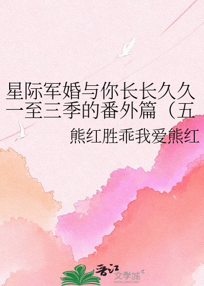 《星際軍婚與你長長久久一至三季的番外篇(五部電視劇和二部書中(軍婚))》