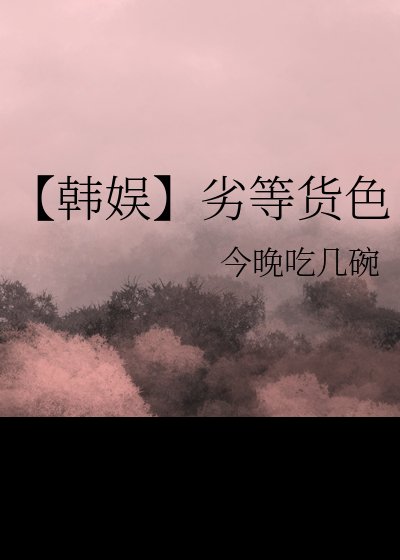 《(泄韩泰同人)【韩娱】劣等货岸》