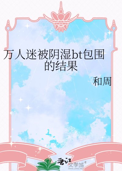 《萬人迷被陰溼bt包圍的結果》