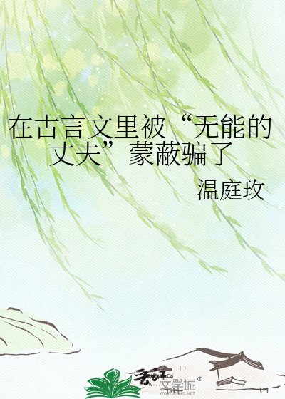 《在古言文裡被“無能的丈夫”矇蔽騙了》