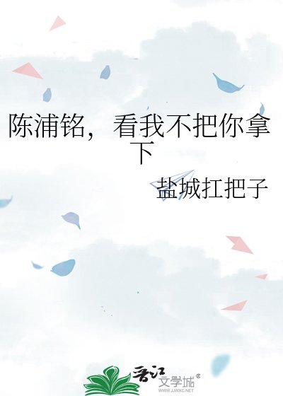 《陈浦铭,看我不把你拿下》