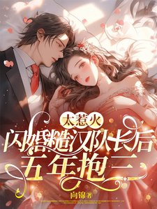 《太惹火,閃婚糙漢隊長後五年抱三》