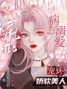 《病態溺愛:瘋批容爺寵壞嬌軟美人》