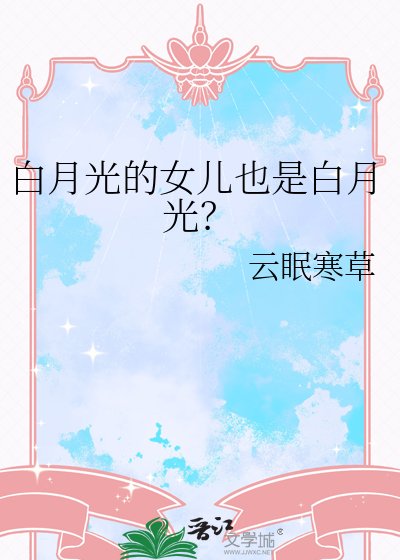 《白月光的女兒也是白月光?》
