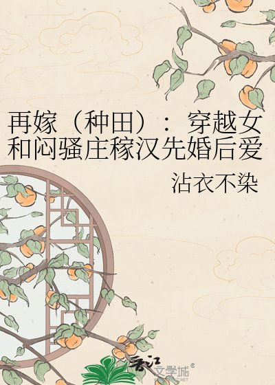 《再嫁(種田):穿越女和悶騷莊稼漢先婚後愛》