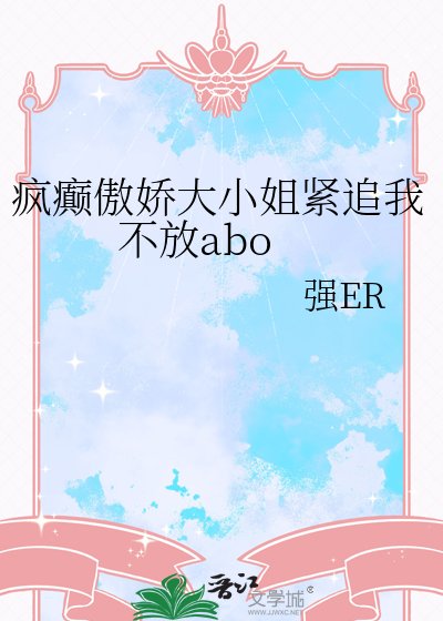 《瘋癲傲嬌大小姐緊追我不放abo》