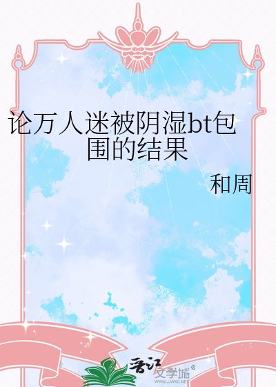 《論萬人迷被陰溼bt包圍的結果》
