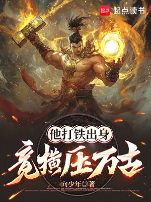 《他打鐵出身,竟橫壓萬古》