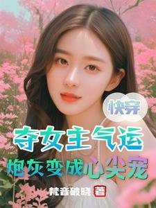 《快穿:夺女主气运炮灰变成心尖宠》