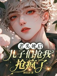 《老頭死後,兒子們搶我搶瘋了》