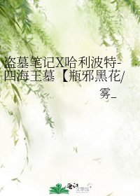 《盗墓笔记X哈利波特-四海王墓【瓶邪黑花/GGAD】》