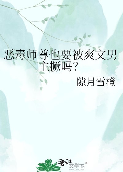 《恶毒师尊也要被爽文男主撅吗?》