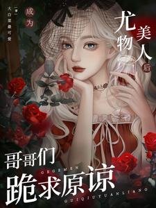 《成為尤物美人後,哥哥們跪求原諒》