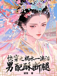 《快穿之祸水一滴泪,男配酥断腿》