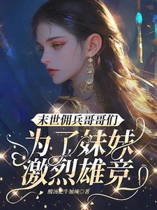 《末世傭兵哥哥們為了妹妹激烈雄競》