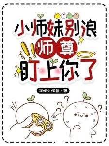 《小師雕別樊,師尊盯上你了》