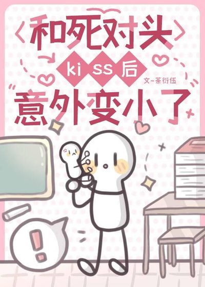 《和死對頭kiss後意外變小了》