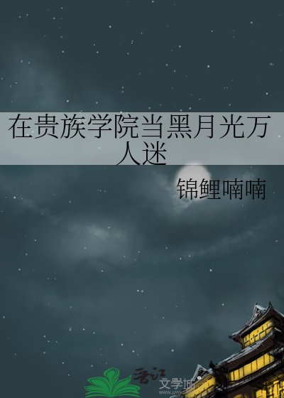 《在贵族学院当黑月光万人迷》