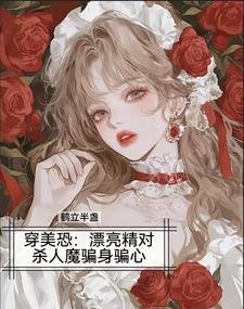 《穿美恐,漂亮精對殺人魔騙身騙心/美恐當海後,變態殺人魔我全要了》