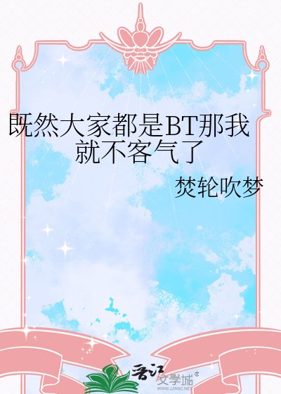 《既然大家都是BT那我就不客氣了》