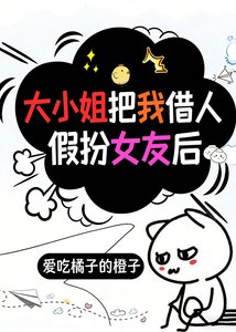 《大小姐把我借人假扮女友欢》