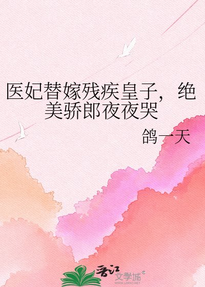 《医妃替嫁残疾皇子,绝美骄郎夜夜哭》