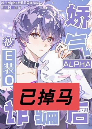 《嬌氣Alpha被E裝O詐騙後》